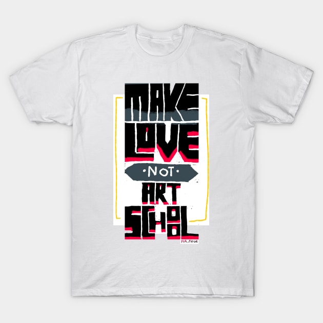 Make love not Art School T-Shirt by MrPidge